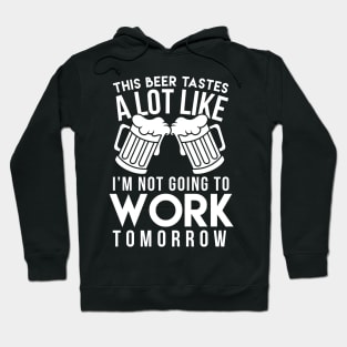 This Beer Tastes A Lot Like I'm Not Going To Work Tomorrow - Beer Lover Hoodie